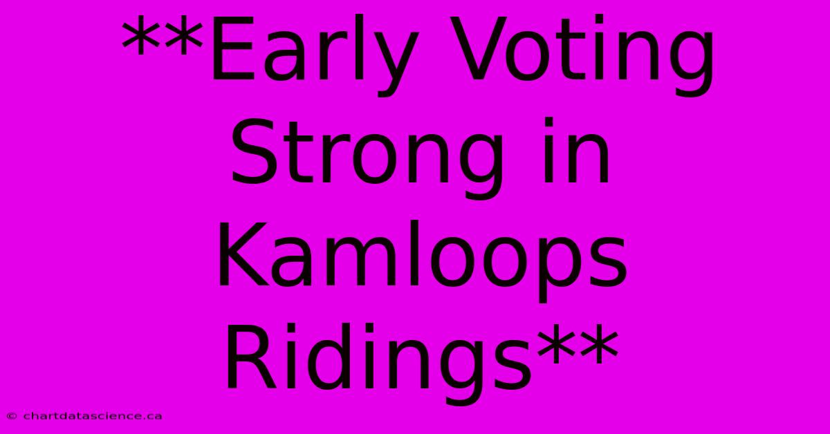 **Early Voting Strong In Kamloops Ridings**