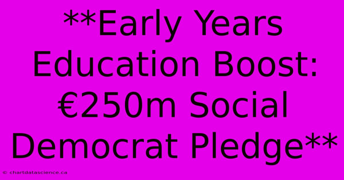 **Early Years Education Boost: €250m Social Democrat Pledge**