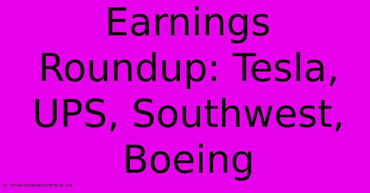 Earnings Roundup: Tesla, UPS, Southwest, Boeing