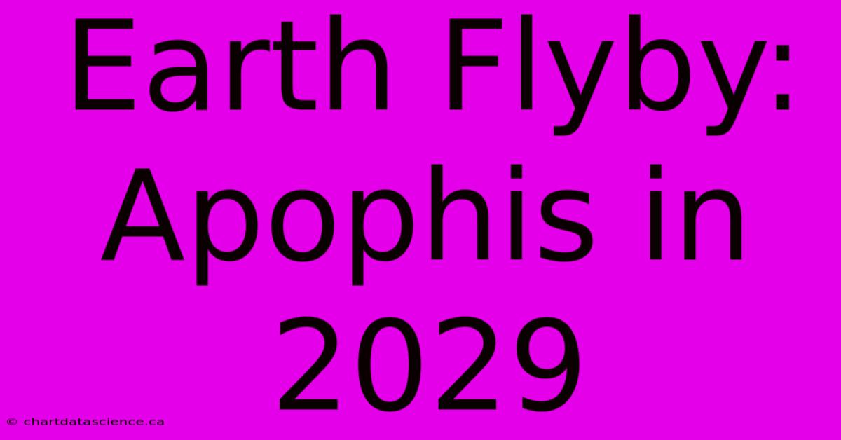 Earth Flyby: Apophis In 2029