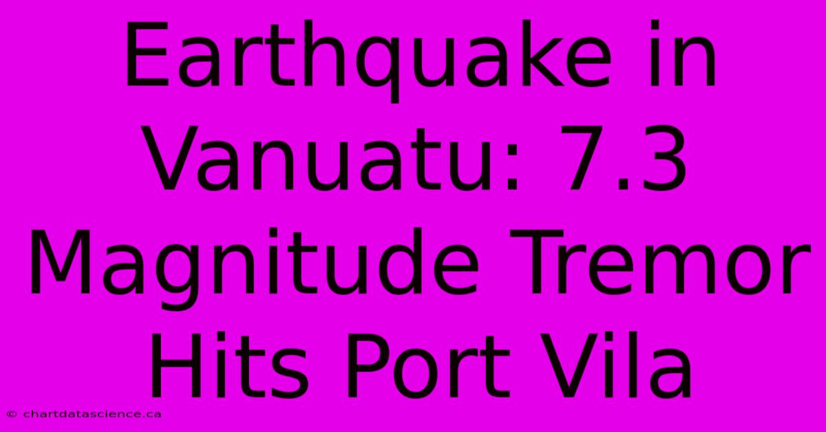 Earthquake In Vanuatu: 7.3 Magnitude Tremor Hits Port Vila