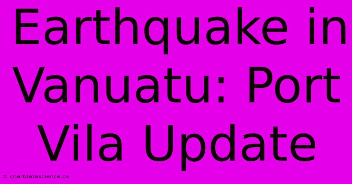 Earthquake In Vanuatu: Port Vila Update