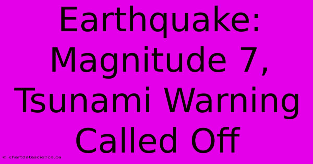 Earthquake: Magnitude 7, Tsunami Warning Called Off