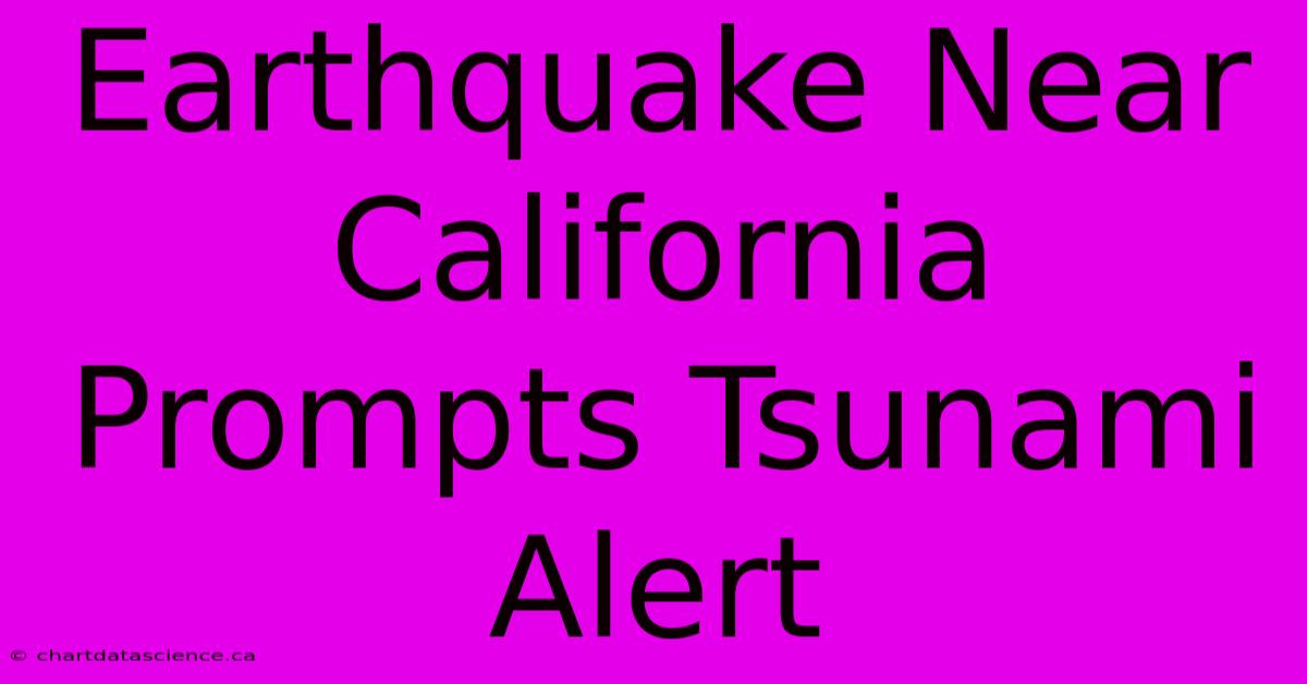 Earthquake Near California Prompts Tsunami Alert