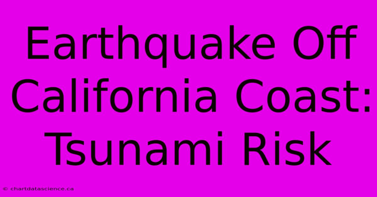 Earthquake Off California Coast: Tsunami Risk