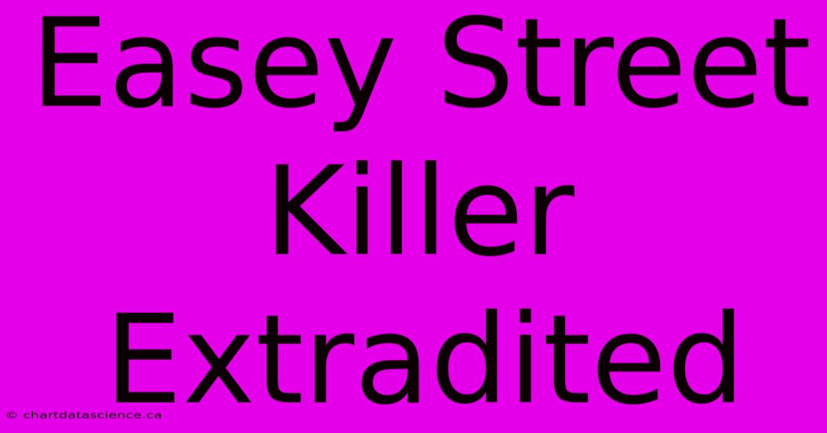 Easey Street Killer Extradited