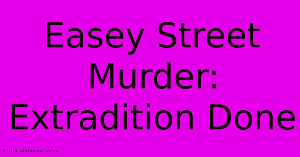 Easey Street Murder: Extradition Done