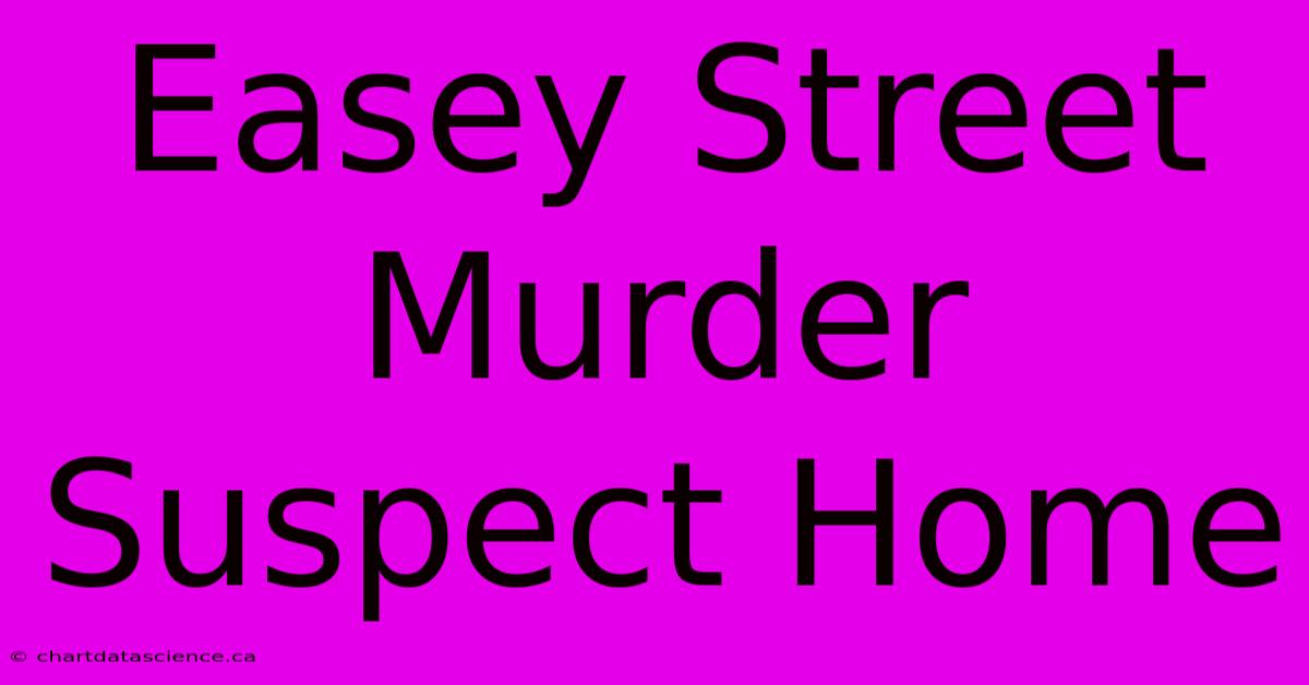 Easey Street Murder Suspect Home