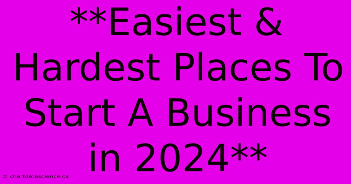 **Easiest & Hardest Places To Start A Business In 2024**