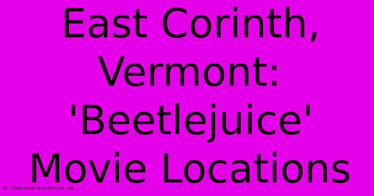 East Corinth, Vermont: 'Beetlejuice' Movie Locations 