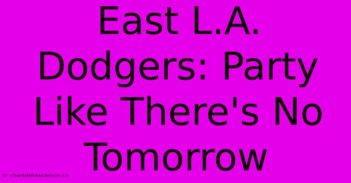 East L.A. Dodgers: Party Like There's No Tomorrow