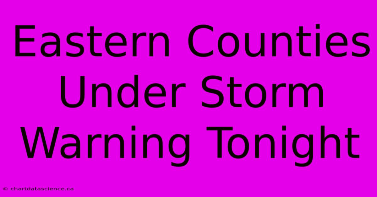 Eastern Counties Under Storm Warning Tonight