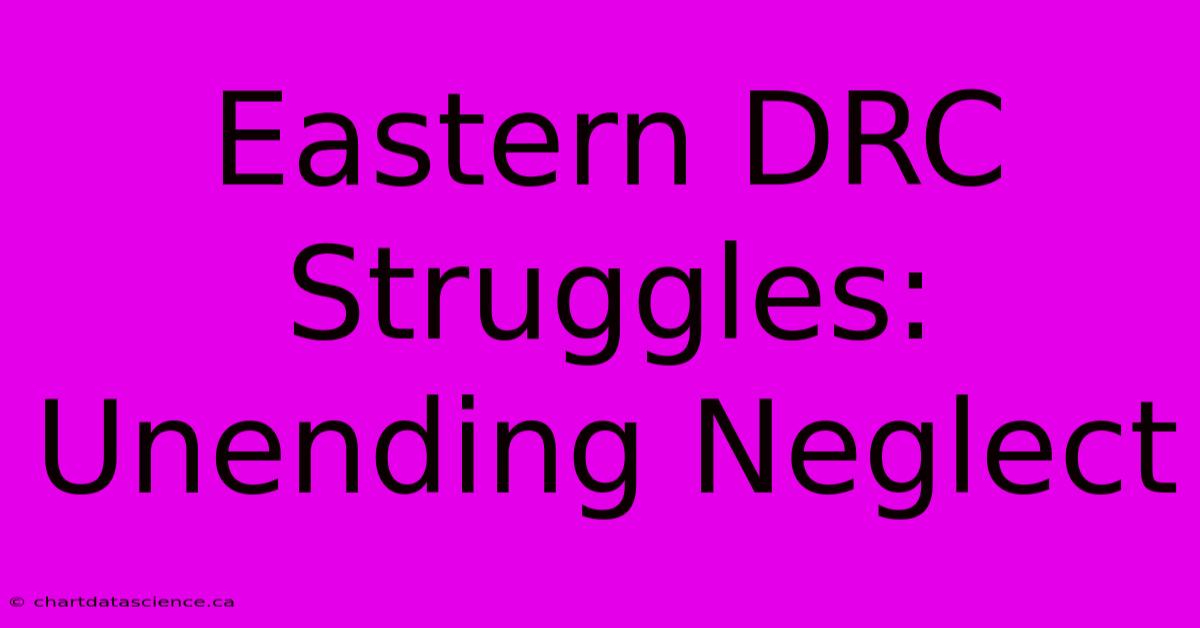 Eastern DRC Struggles:  Unending Neglect