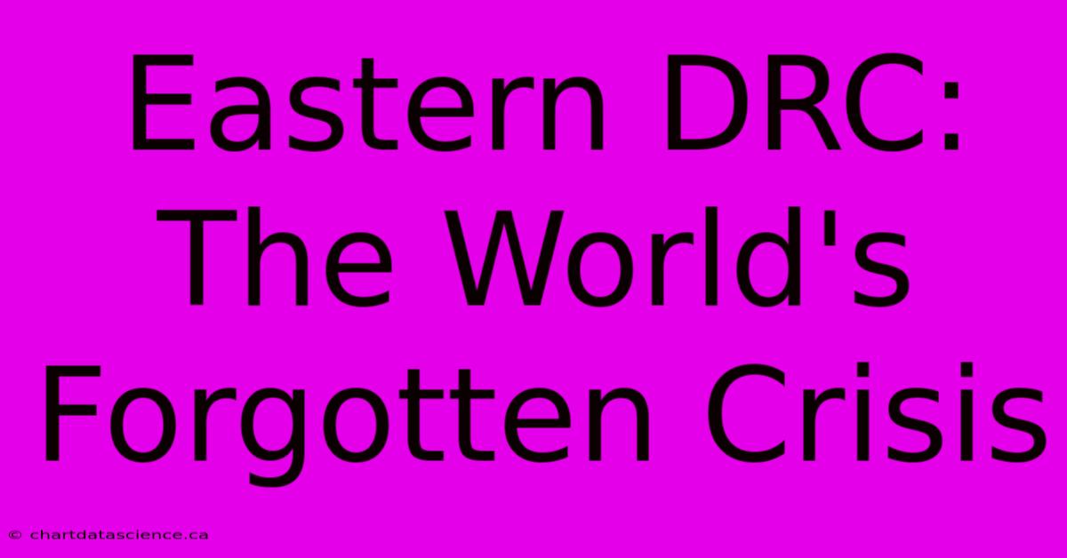 Eastern DRC:  The World's Forgotten Crisis