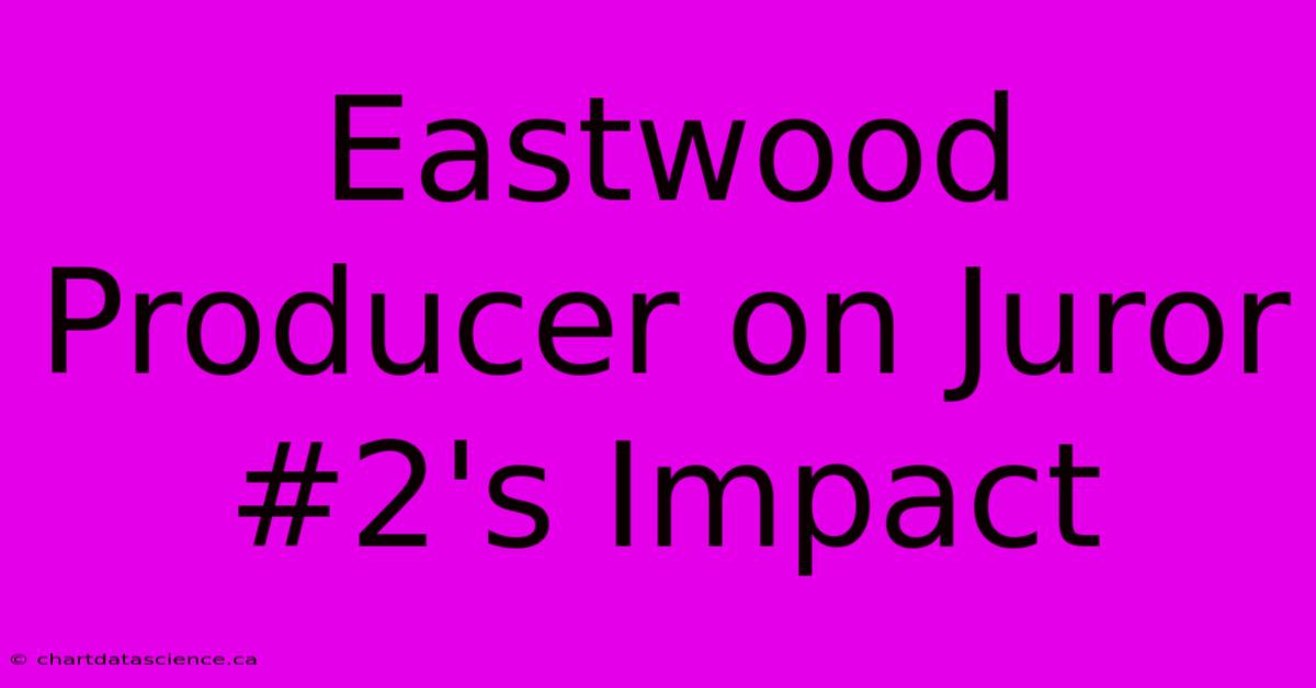 Eastwood Producer On Juror #2's Impact