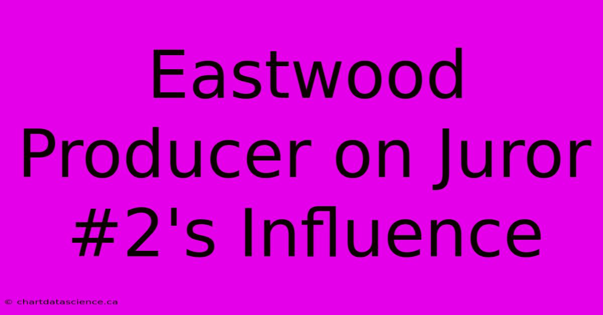 Eastwood Producer On Juror #2's Influence