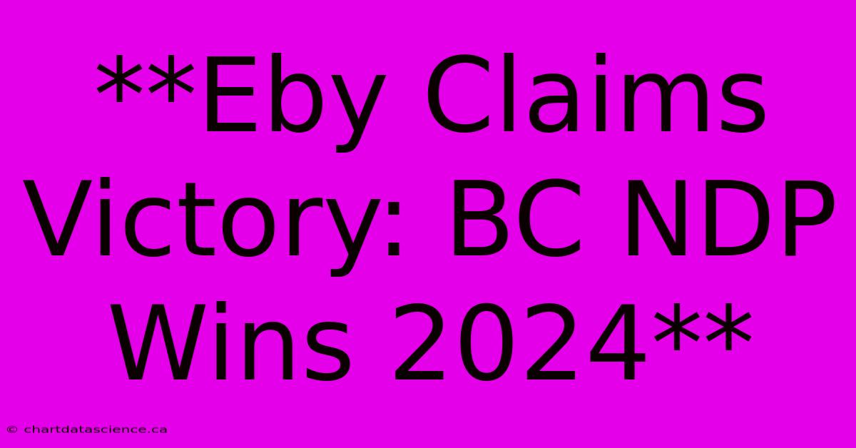 **Eby Claims Victory: BC NDP Wins 2024** 