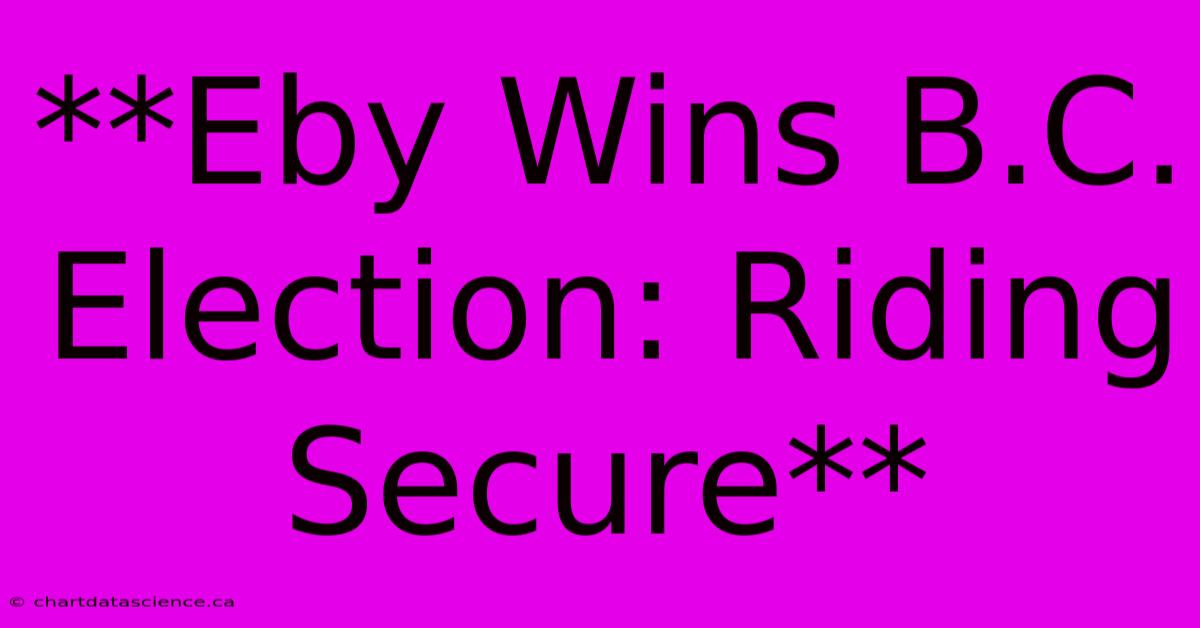 **Eby Wins B.C. Election: Riding Secure** 