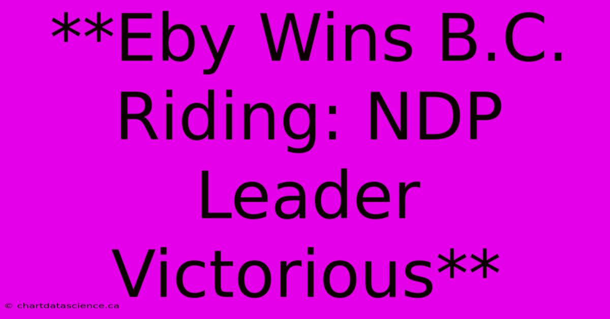 **Eby Wins B.C. Riding: NDP Leader Victorious**