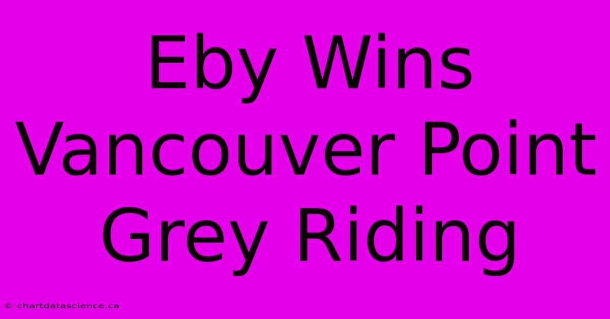 Eby Wins Vancouver Point Grey Riding