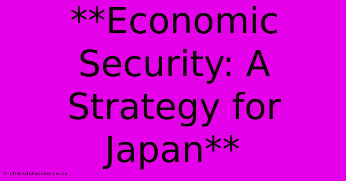 **Economic Security: A Strategy For Japan**