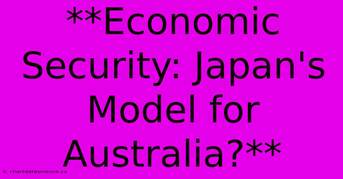 **Economic Security: Japan's Model For Australia?**