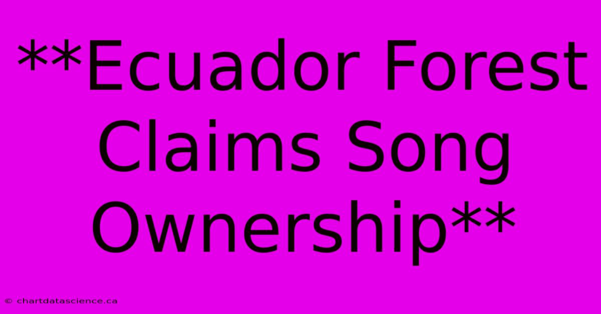 **Ecuador Forest Claims Song Ownership**