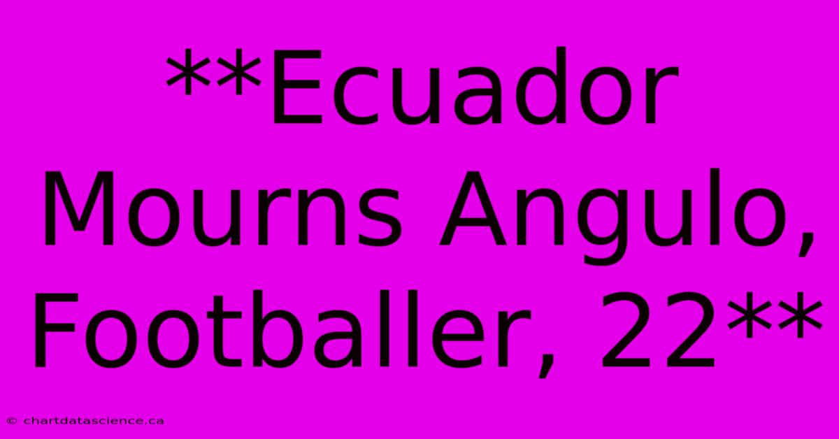 **Ecuador Mourns Angulo, Footballer, 22** 