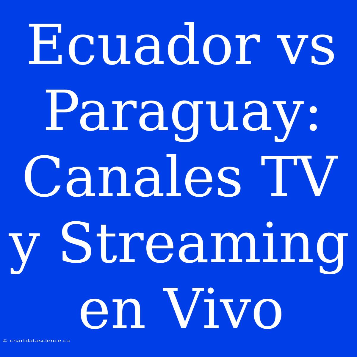 Ecuador Vs Paraguay: Canales TV Y Streaming En Vivo