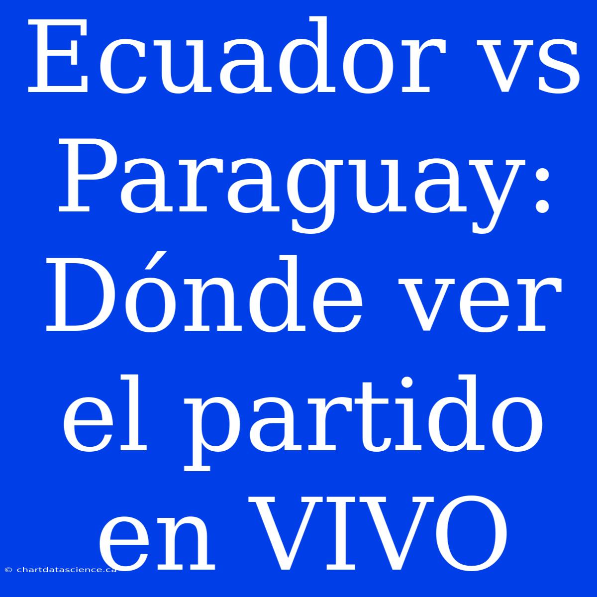 Ecuador Vs Paraguay: Dónde Ver El Partido En VIVO