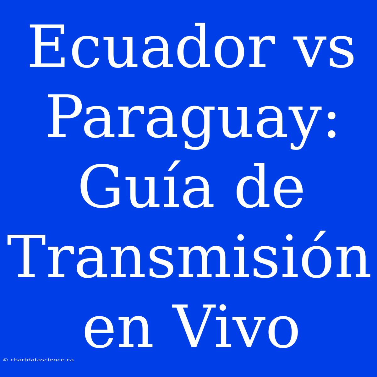 Ecuador Vs Paraguay: Guía De Transmisión En Vivo