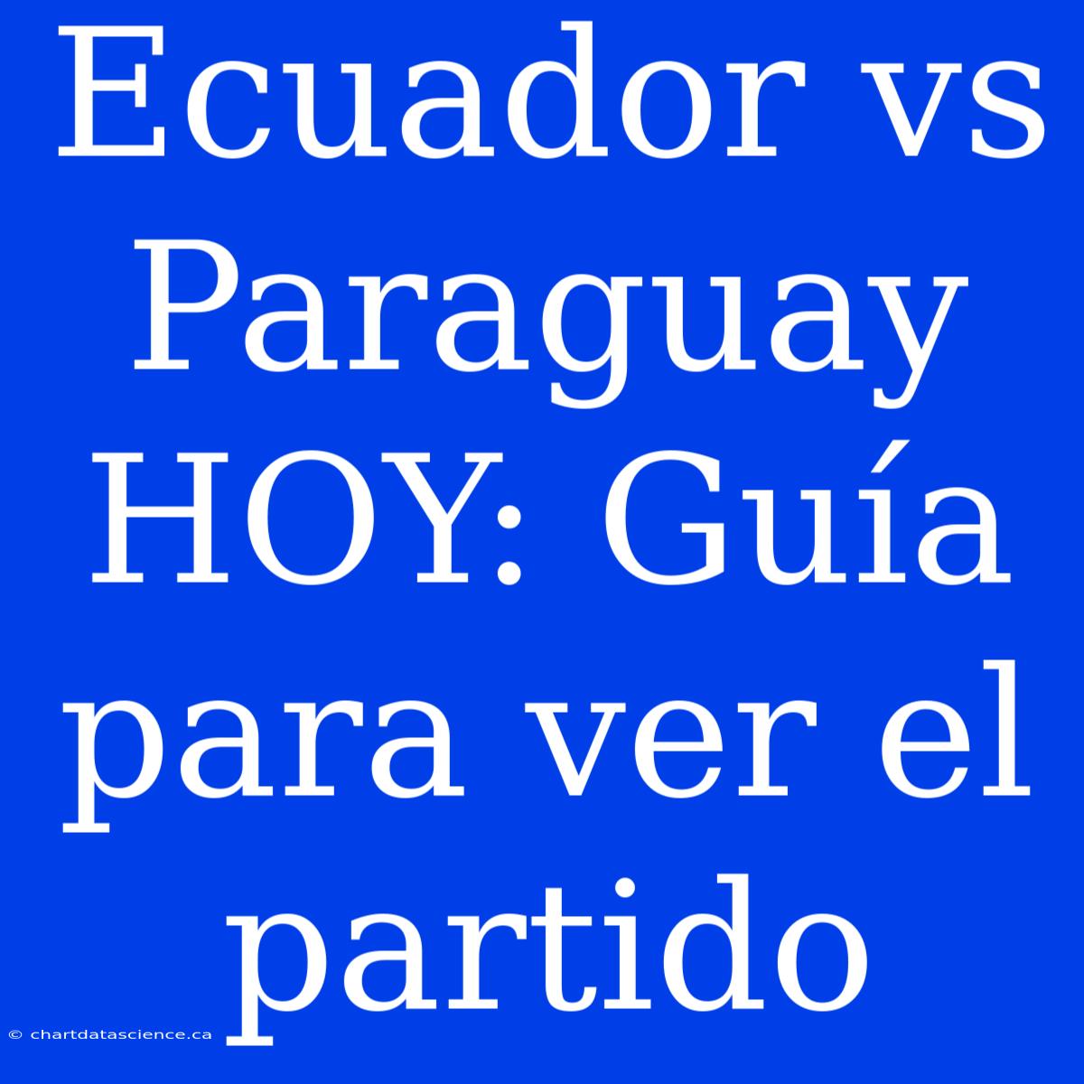 Ecuador Vs Paraguay HOY: Guía Para Ver El Partido