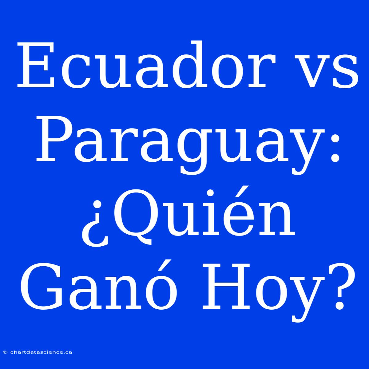 Ecuador Vs Paraguay: ¿Quién Ganó Hoy?