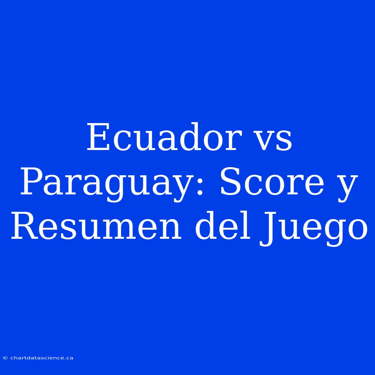 Ecuador Vs Paraguay: Score Y Resumen Del Juego