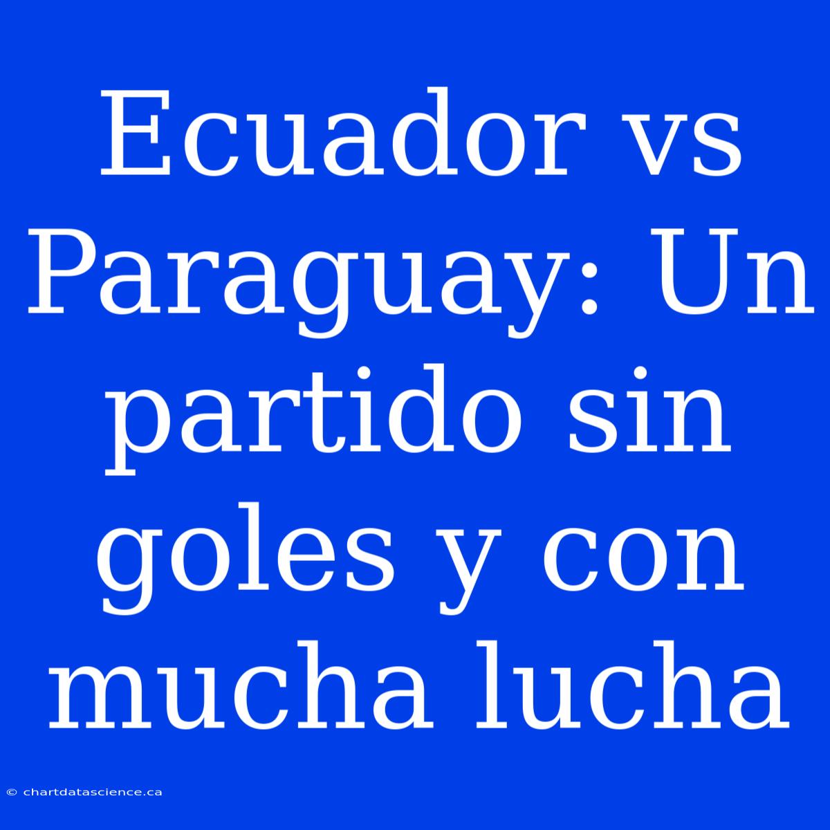 Ecuador Vs Paraguay: Un Partido Sin Goles Y Con Mucha Lucha