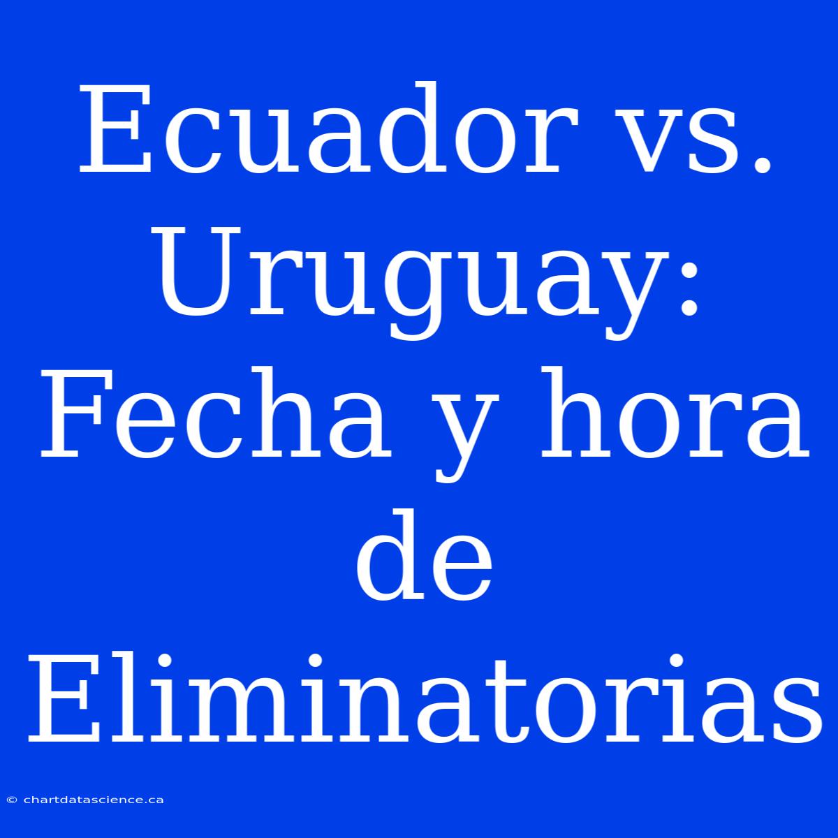 Ecuador Vs. Uruguay: Fecha Y Hora De Eliminatorias