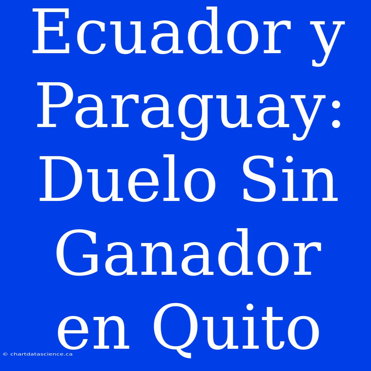 Ecuador Y Paraguay: Duelo Sin Ganador En Quito