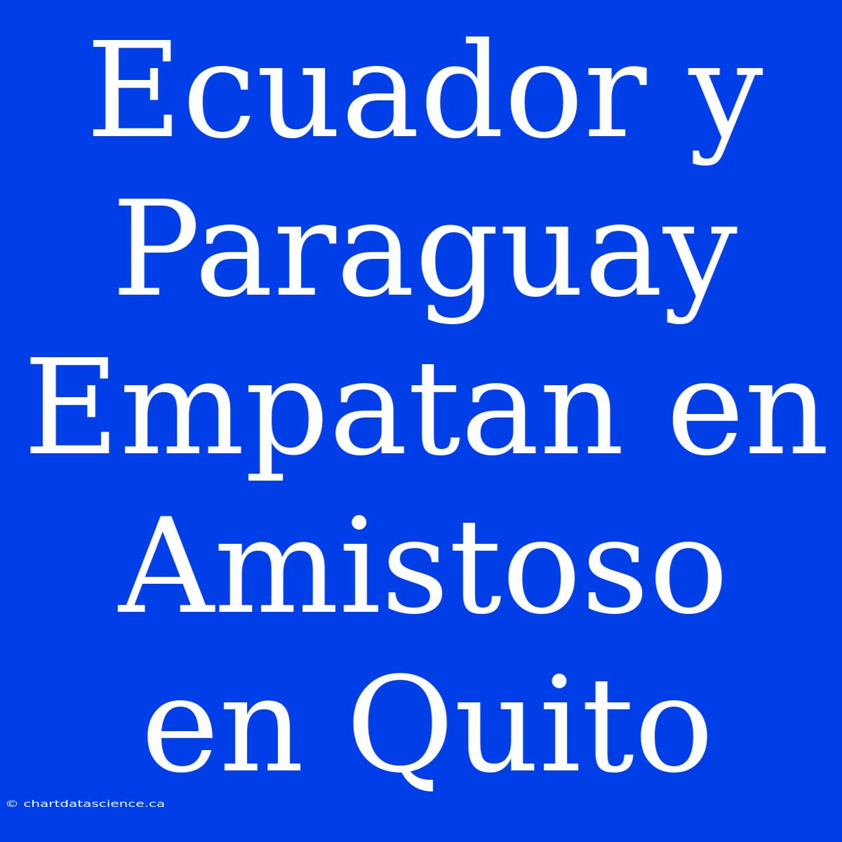 Ecuador Y Paraguay Empatan En Amistoso En Quito