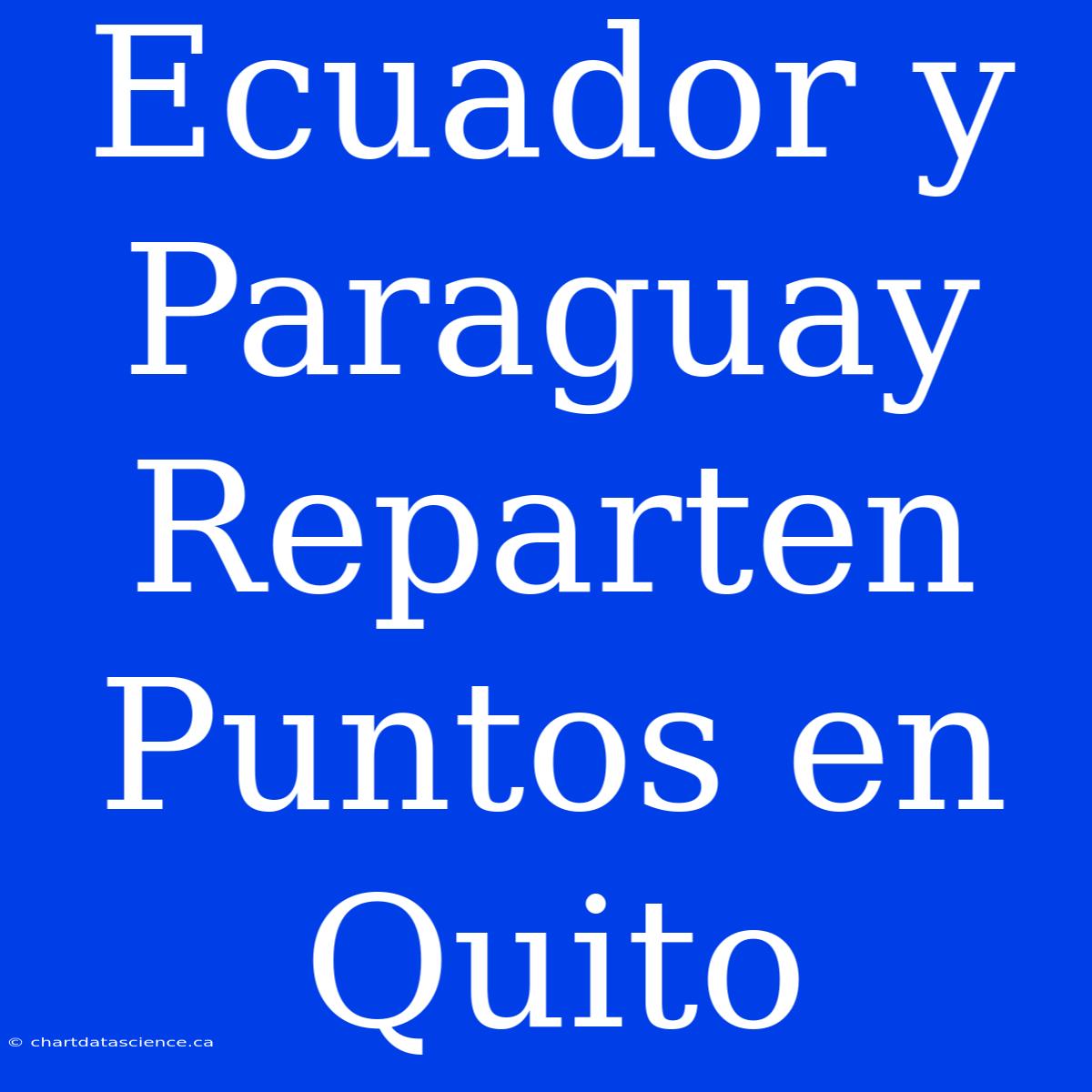 Ecuador Y Paraguay Reparten Puntos En Quito