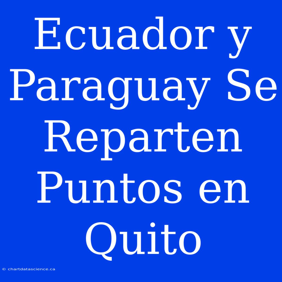 Ecuador Y Paraguay Se Reparten Puntos En Quito