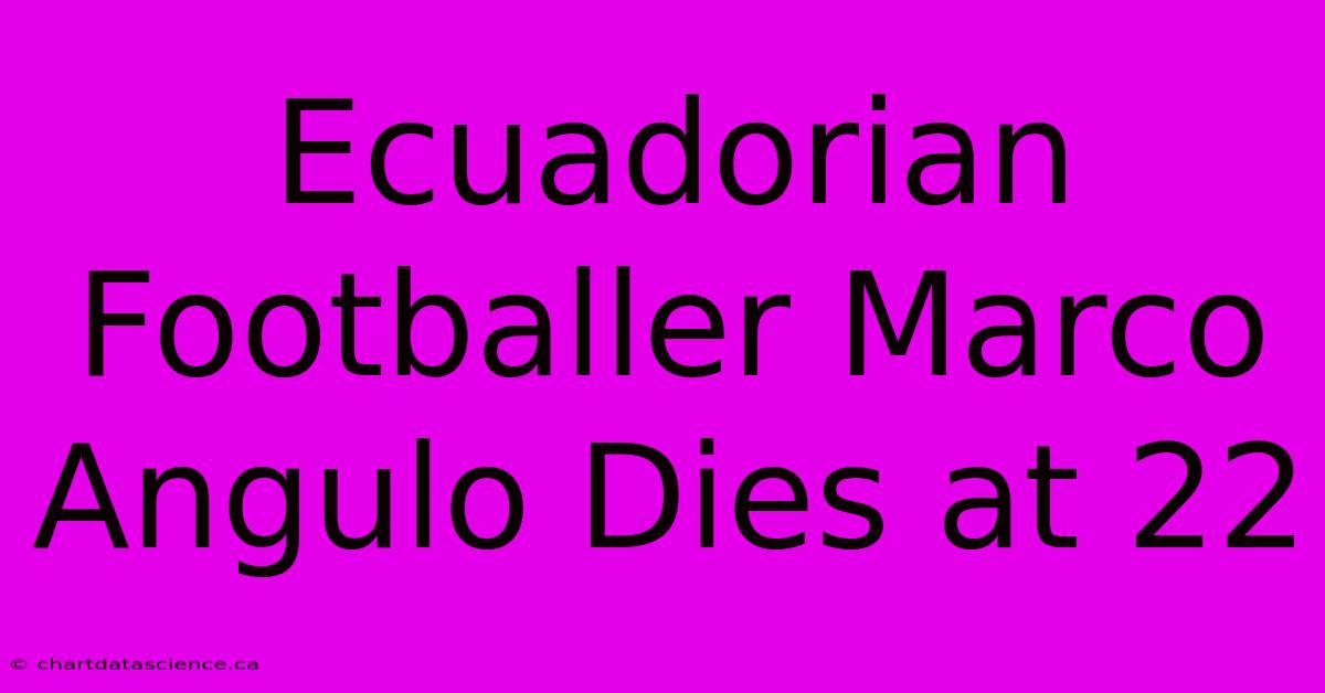 Ecuadorian Footballer Marco Angulo Dies At 22