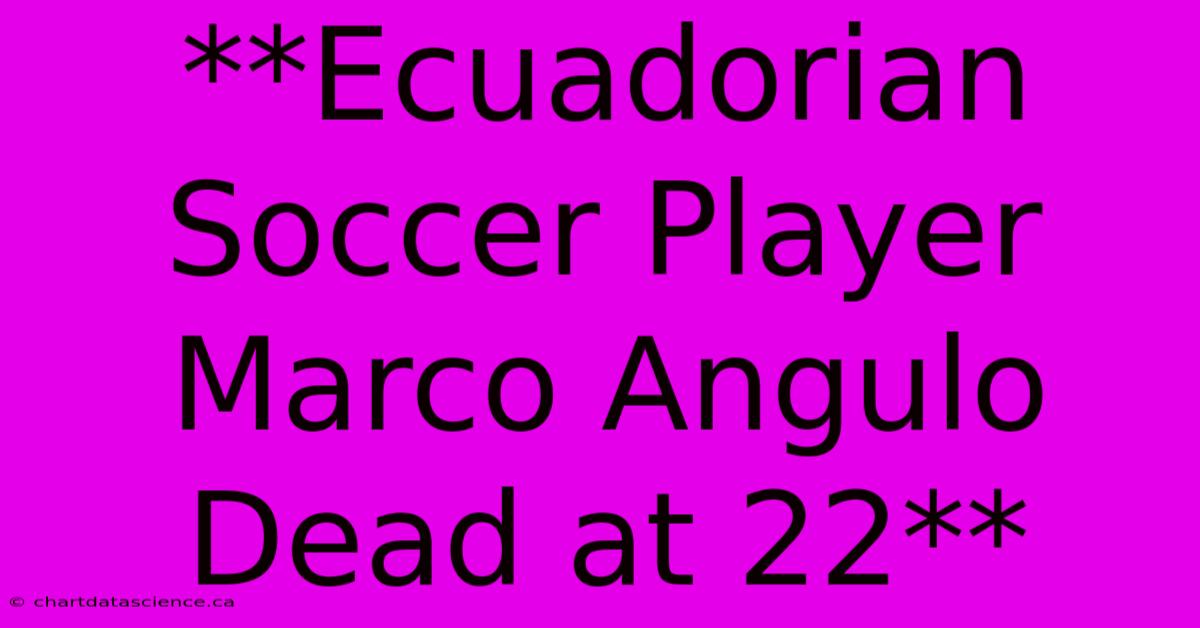 **Ecuadorian Soccer Player Marco Angulo Dead At 22**