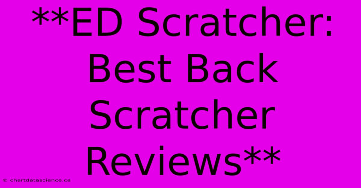 **ED Scratcher: Best Back Scratcher Reviews**