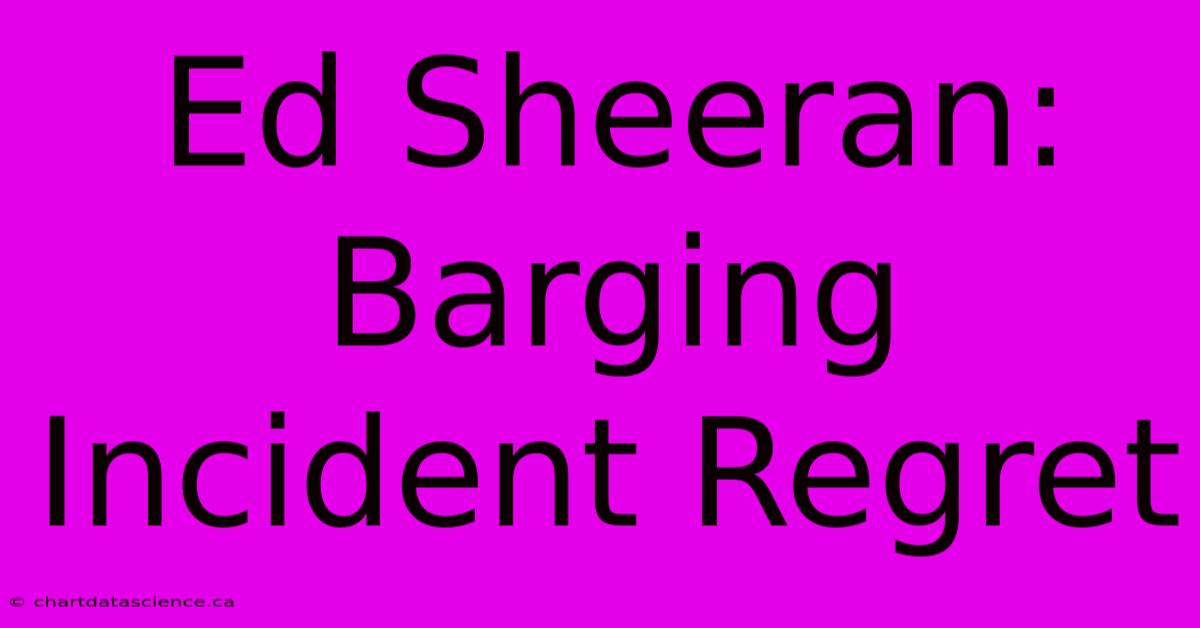 Ed Sheeran: Barging Incident Regret