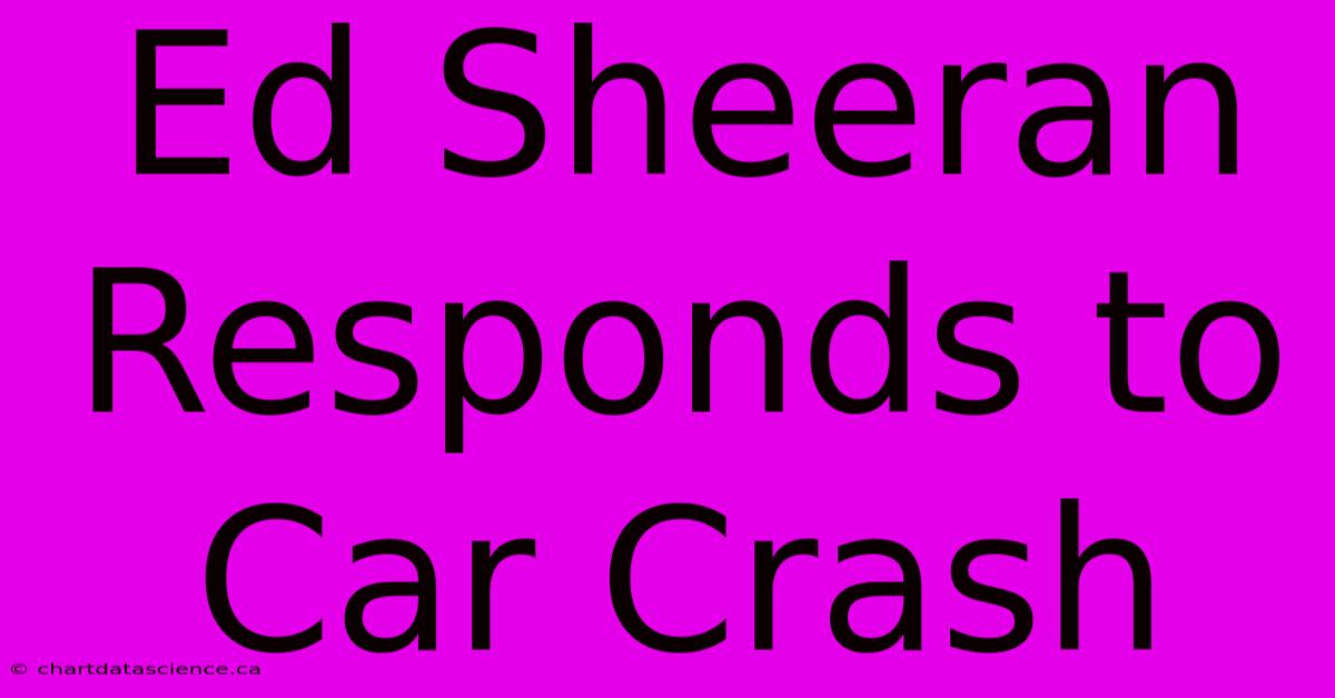 Ed Sheeran Responds To Car Crash