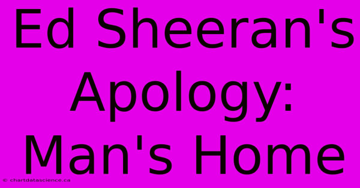 Ed Sheeran's Apology: Man's Home