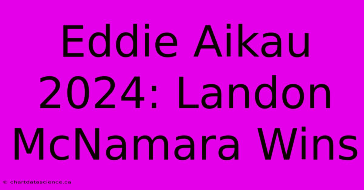 Eddie Aikau 2024: Landon McNamara Wins