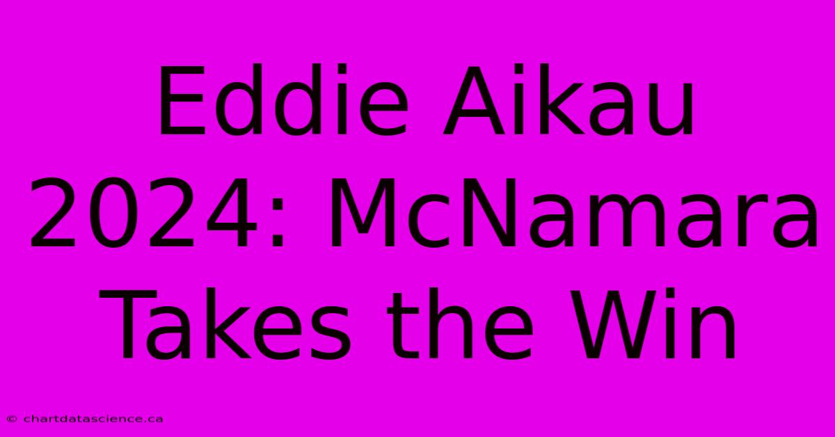 Eddie Aikau 2024: McNamara Takes The Win