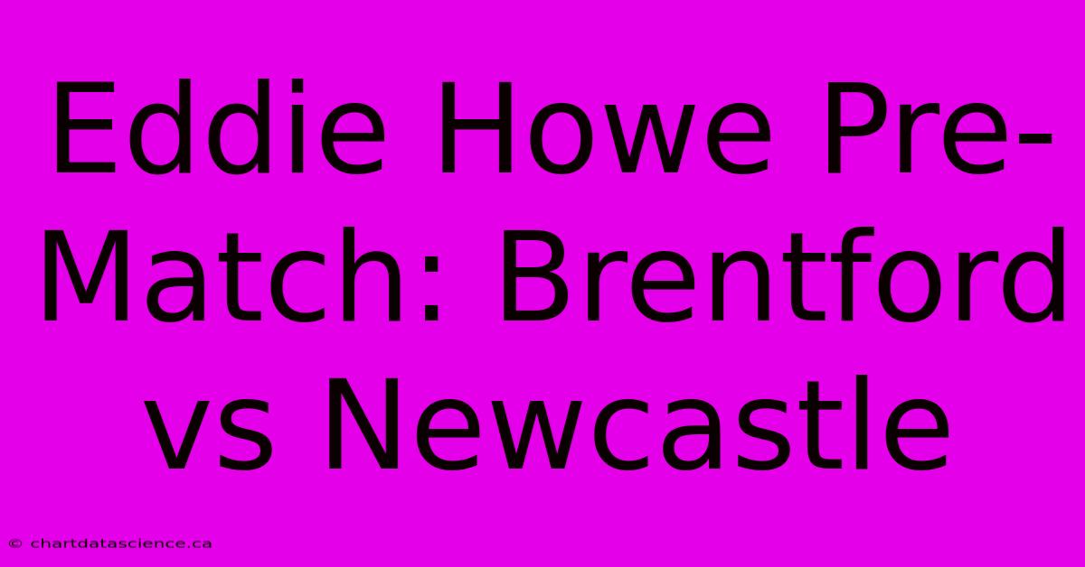 Eddie Howe Pre-Match: Brentford Vs Newcastle