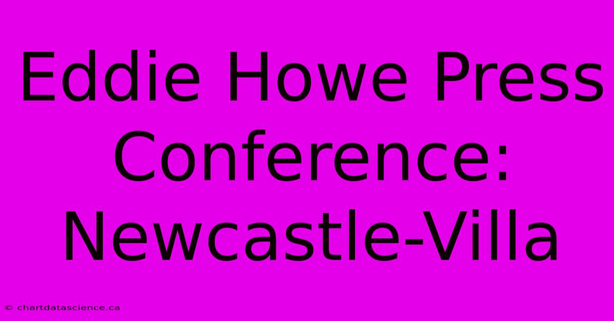 Eddie Howe Press Conference: Newcastle-Villa